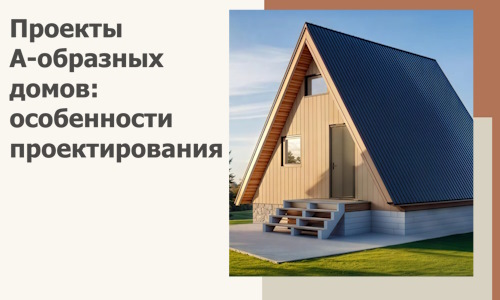 Проекты А-образных домов: особенности проектирования и строительства в Миассе